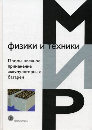 Мир физики и техники Промышленное применение аккумуляторных батарей. От автомобилей до авиакосмической промышленности и накопителей энергии