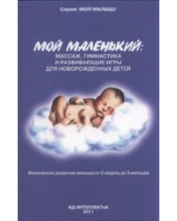 Мой маленький: массаж, гимнастика и развивающие игры для новорожденных детей. Физическое развитие малыша от 2 недель до 3 месяцев