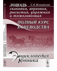 Лошадь скаковая, верховая, рысистая, упряжная и тяжеловозная: полный курс коневодства