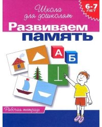 Развиваем память. Рабочая тетрадь / 6-7 лет