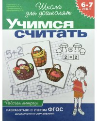Учимся считать. Рабочая тетрадь. 6-7 лет