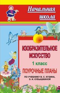 Изобразительное искусство. 1 класс. Поурочное планирование. Система уроков по учебнику В.С. Кузина, Э.И. Кубышкиной