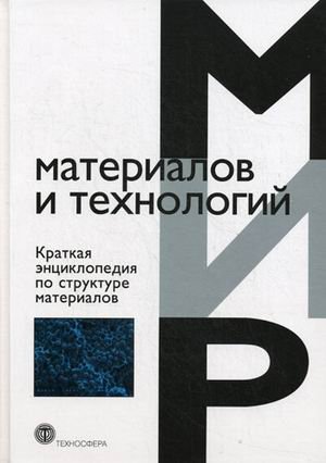 Мир материалов и технологий Краткая энциклопедия по структуре материалов