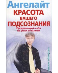 Красота вашего подсознания. Программируй себя на успех и позитив