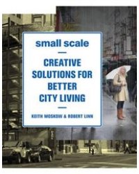 Small Scale: Creative Solutions for Better City Living