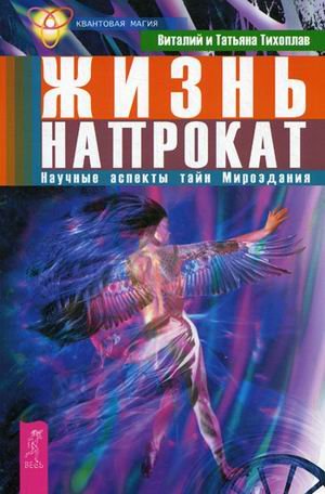 Обложка книги «Жизнь напрокат. Научные аспекты тайн Мироздания» — Тихоплав Виталий Юрьевич, Тихоплав Татьяна Серафимовна, ISBN 9785957323259