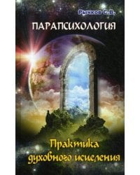Парапсихология. Практика духовного исцеления