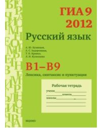ГИА 2012. Русский язык. В1—В9. Рабочая тетрадь. Лексика, синтаксис и пунктуация