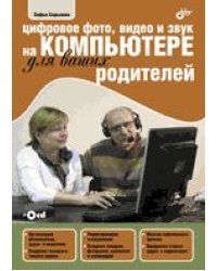 Цифровое фото, видео и звук на компьютере для ваших родителей (+ CD-ROM)