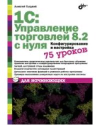 1С: Управление торговлей 8.2 с нуля. Конфигурирование и настройка. 75 уроков для начинающих