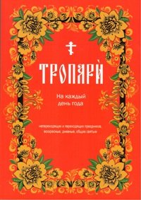 Тропари на каждый день года непреходящих и переходящих праздников, воскресные, дневные, общие Тропари на каждый день года непреходящих и переходящих праздников, воскресные, дневные, общие