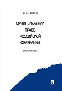 Муниципальное право Российской Федерации. Курс лекций Муниципальное право Российской Федерации. Курс лекций