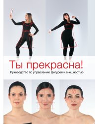 Ты прекрасна! Руководство по управлению фигурой и внешностью