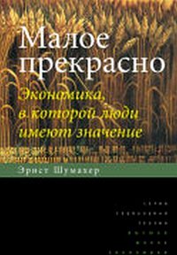 Обложка книги «Малое прекрасно. Экономика, в которой люди имеют значение» — Шумахер Э.Ф., ISBN 9785759808220