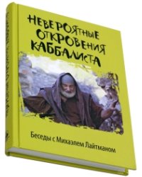 Невероятные откровения каббалиста. Беседы с Михаэлем Лайтманом