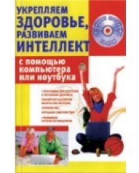 Укрепляем здоровье, развиваем интеллект с помощью компьютера или ноутбука (+ CD-ROM)