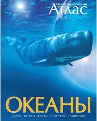 Океаны. Иллюстрированный атлас. Карты. Цифры. Факты. Гипотезы. Сравнения 