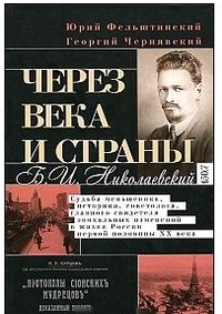 Обложка книги «Через века и страны. Б.И. Николаевский. Судьба меньшевика, историка, советолога, главного свидетеля» — Фельштинский Ю.Г., Чернявский Г.И., ISBN 9785227034243