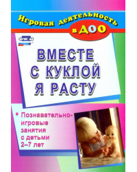 Вместе с куклой я расту: познавательно-игровые занятия с детьми 2-7 лет. ФГОС ДО