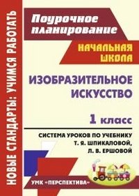 Изобразительное искусство. 1 класс. Поурочное планирование. Система уроков по учебнику Т.Я. Шпикаловой, Л.В. Ершовой
