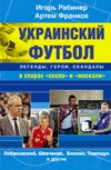 Обложка книги «Украинский футбол: легенды, герои, скандалы в спорах "хохла" и "москаля". Лобановский, Шевченко, Блохин, Тимощук и другие» — Рабинер Игорь, Франков Артем, ISBN 9785271442674