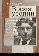Время утопии. Проблематические основания и контексты философии Эрнста Блоха