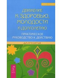 Движение к здоровью, молодости и долголетию. Практическое руководство к действию