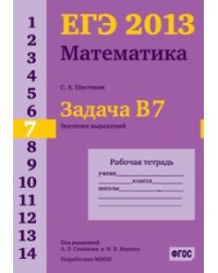 ЕГЭ 2013. Математика. Задача B7. Значения выражений. Рабочая тетрадь. ФГОС