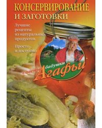 Консервирование и заготовки. Лучшие рецепты из натуральных продуктов. Просто и доступно