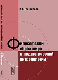 Обложка книги «Философский образ мира в педагогической антропологии» — Грешилова И.А., ISBN 9785397034562