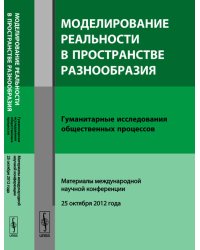 Моделирование реальности в пространстве разнообразия. Гуманитарные исследования общественных процессов. Материалы международной научной конференции (25 октября 2012 года)