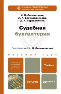 Обложка книги «Судебная бухгалтерия. Учебник для бакалавров» — Сорокотягин И.Н., Безукладникова Л.К., Сорокотягина Д.А., ISBN 9785991623896
