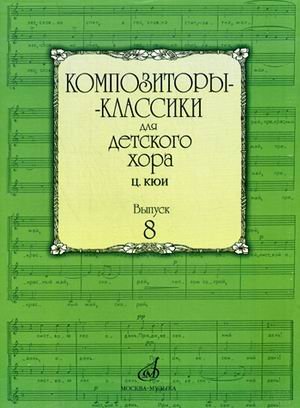 Композиторы-классики для детского хора. Выпуск 8: Ц. Кюи