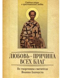Любовь - причина всех благ. По творениям святителя Иоанна Златоуста