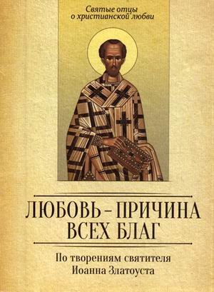 Любовь - причина всех благ. По творениям святителя Иоанна Златоуста