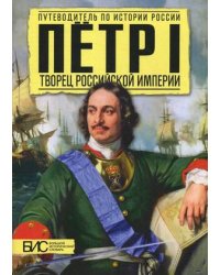 Петр I. Творец Российской Империи. Путеводитель по истории России