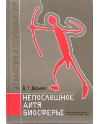 Непослушное дитя биосферы. Беседы о поведении человека в компании птиц, зверей и детей