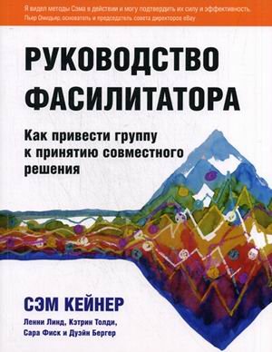 Обложка книги «Руководство фасилитатора: как привести группу к принятию совместного решения» — Кейнер Сэм, Линд Ленни, Толди Кэтрин, Фиск Сара, Бергер Дуэйн, ISBN 9785905955013