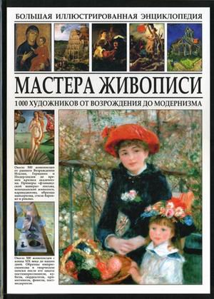 Мастера живописи. Большая иллюстрированная энциклопедия. 1000 художников от Возрождения до модернизма / 