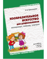 Изобразительное искусство для дошкольников: натюрморт, пейзаж, портрет. Для работы с детьми 4-9 лет