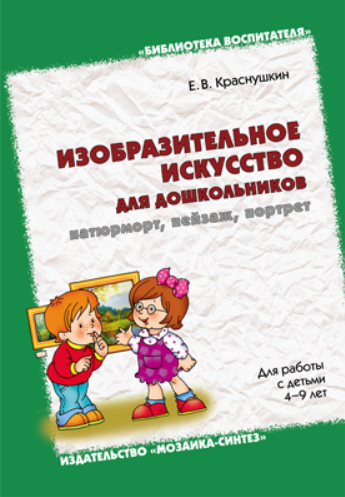 Изобразительное искусство для дошкольников: натюрморт, пейзаж, портрет. Для работы с детьми 4-9 лет