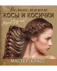 Великолепные косы и косички своими руками. Иллюстрированный пошаговый мастер-класс