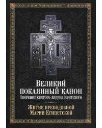 Великий покаянный канон. Творение святого Андрея Критского, читаемый в понедельник, вторник, среду. С прибавлением жития преподобной Марии Египетской