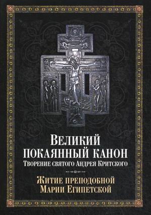 Великий покаянный канон. Творение святого Андрея Критского, читаемый в понедельник, вторник, среду. С прибавлением жития преподобной Марии Египетской