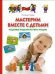 Мастерим вместе с детьми. Чудесные поделки из чего угодно