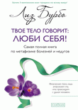 Обложка книги «Твое тело говорит: люби себя! Самая полная книга по метафизике болезней и недугов» — Бурбо Лиз, ISBN 9785399004570