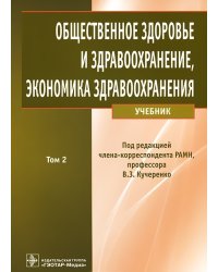 Общественное здоровье и здравоохранение, экономика здравоохранения. Учебник в 2-х томах. Том 2