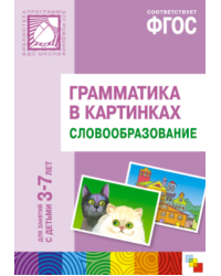 Грамматика в картинках для занятий с детьми 3-7 лет. Словообразование. ФГОС