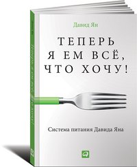 Обложка книги «Теперь я ем все, что хочу! Система питания Давида Яна» — Ян Д., ISBN 9785961443486