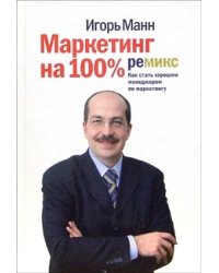 Маркетинг на 100%: Ремикс: Как стать хорошим менеджером по маркетингу